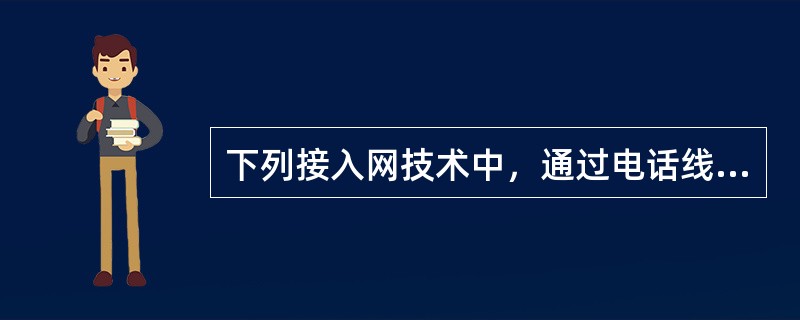 下列接入网技术中，通过电话线接入的是。( )