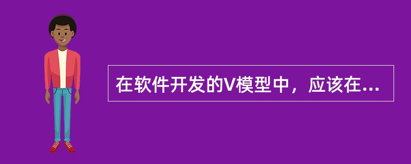 在软件开发的V模型中，应该在( )阶段制订单元测试计划。