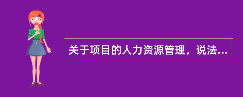 关于项目的人力资源管理，说法正确的是( )。