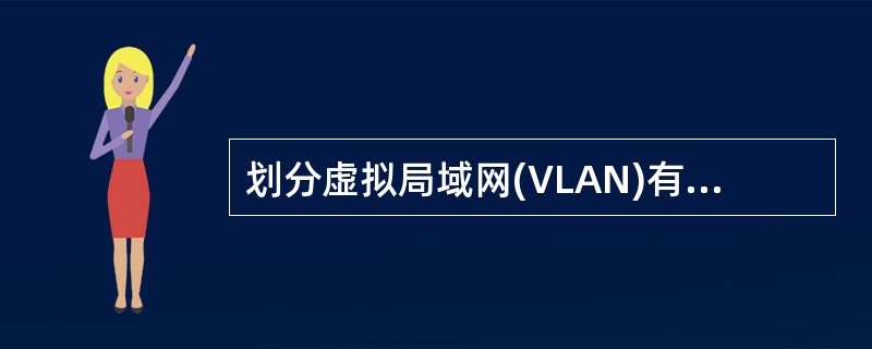 划分虚拟局域网(VLAN)有多种方式，以下划分方式中，不正确的是( )。