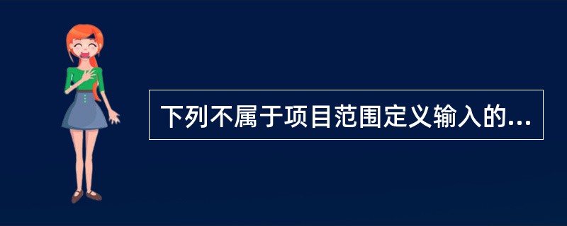 下列不属于项目范围定义输入的是( )。