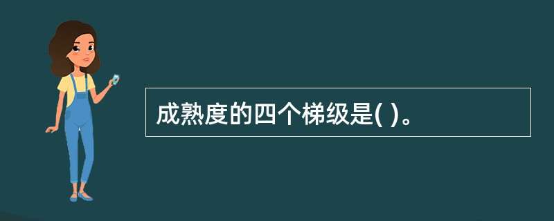 成熟度的四个梯级是( )。