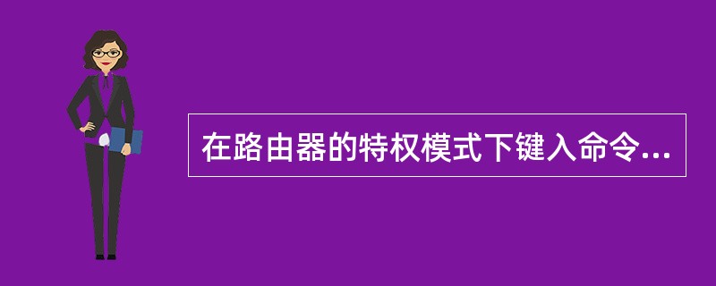 在路由器的特权模式下键入命令setup，则路由器进入（　）。