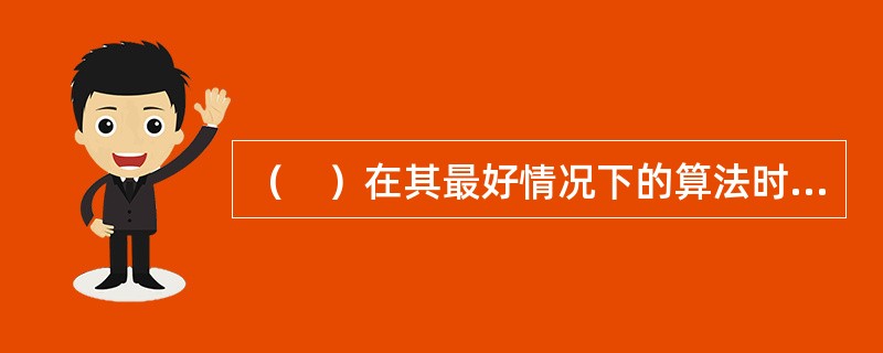 （　）在其最好情况下的算法时间复杂度为O（n）。