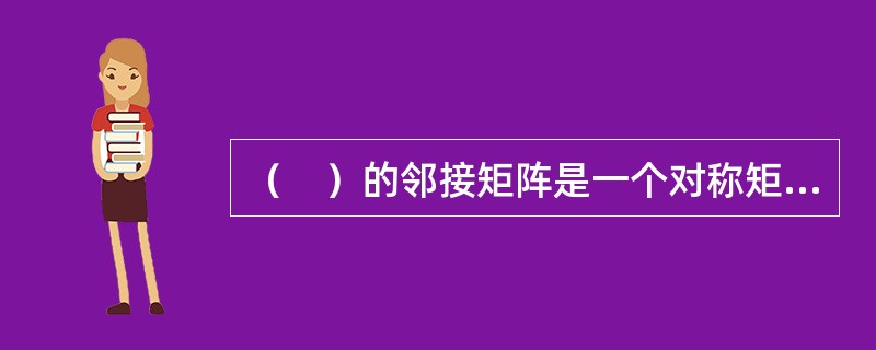 （　）的邻接矩阵是一个对称矩阵。