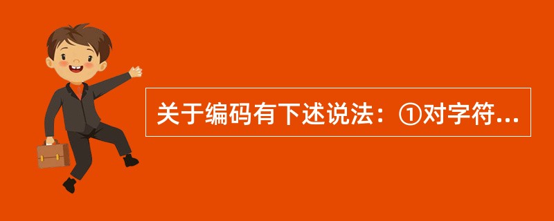 关于编码有下述说法：①对字符集进行编码时，如果字符集中任一字符的编码都是其它字符的编码的前缀，则称这种编码称为前缀编码。②对字符集进行编码时，要求字符集中任一字符的编码都不是其它字符的编码的后缀，这种