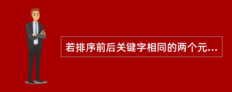 若排序前后关键字相同的两个元素相对位置不变，则称该排序方法是稳定的。（　）排序是稳定的。