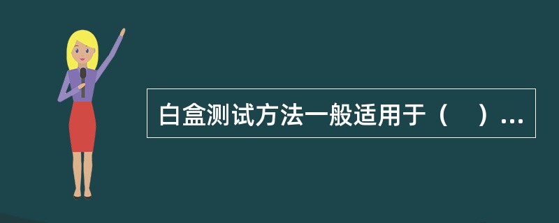 白盒测试方法一般适用于（　）测试。