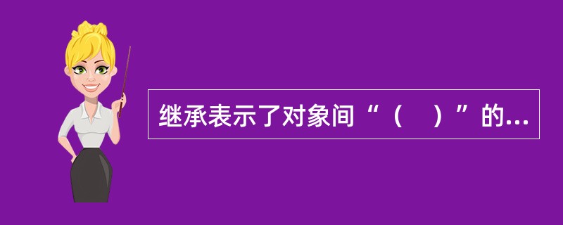 继承表示了对象间“（　）”的关系。