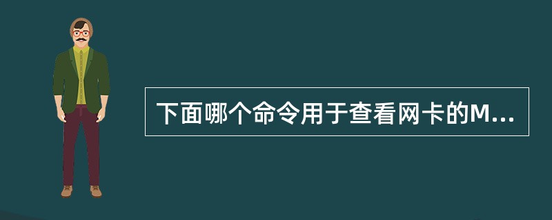 下面哪个命令用于查看网卡的MAC地址？（　）