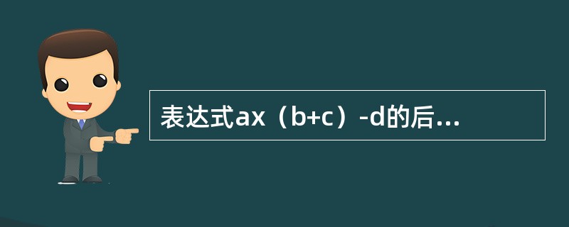 表达式ax（b+c）-d的后缀表达式为（　）。