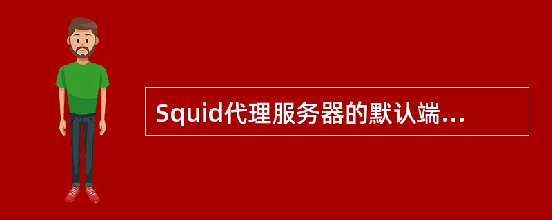 Squid代理服务器的默认端口是什么（　）。