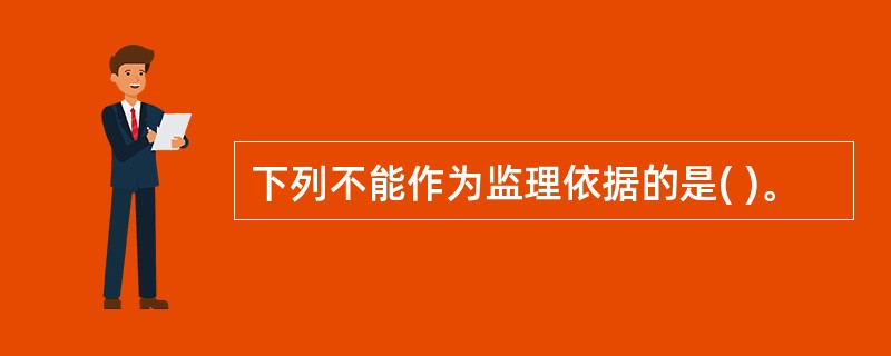 下列不能作为监理依据的是( )。