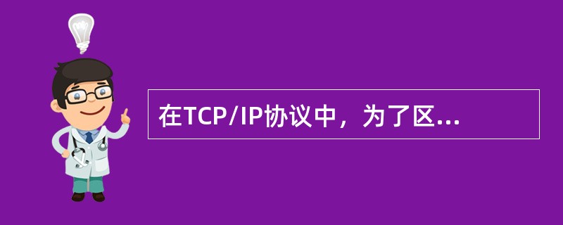 在TCP/IP协议中，为了区分各种不同的应用程序，传输层使用（　）来进行标识。