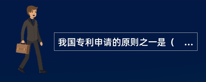 我国专利申请的原则之一是（　）。