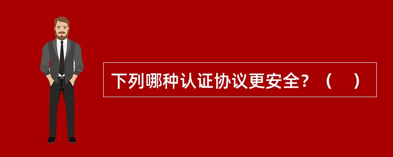 下列哪种认证协议更安全？（　）