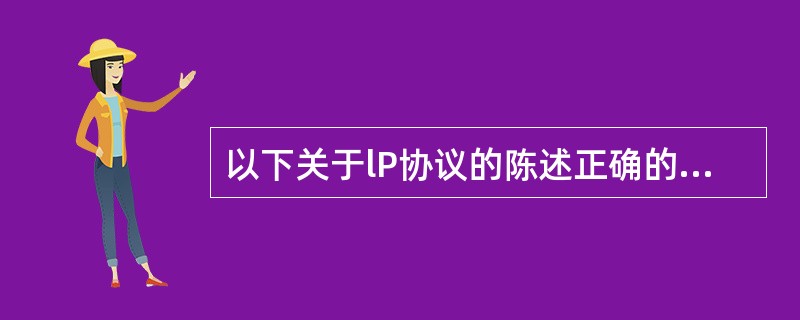 以下关于lP协议的陈述正确的是（　）。