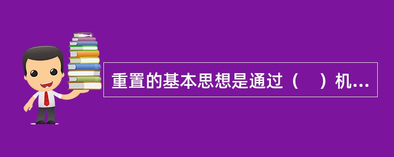 重置的基本思想是通过（　）机制的支持，使得子类在继承父类界面定义的前提下，用适合于自己要求的实现去置换父类中的相应实现。