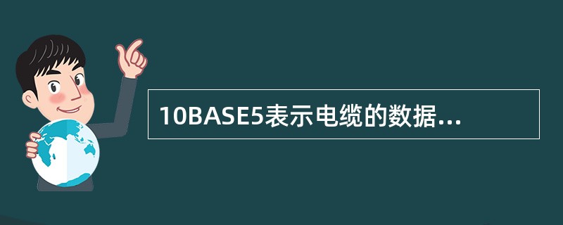 10BASE5表示电缆的数据传输速率为（　）Mbps。