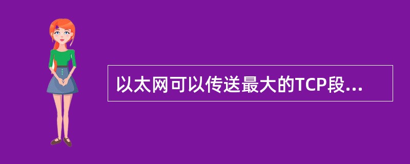 以太网可以传送最大的TCP段为（　）字节。