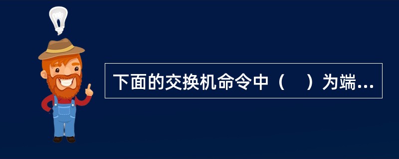 下面的交换机命令中（　）为端口指定VLAN。