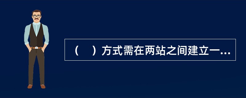 （　）方式需在两站之间建立一条专用通路。