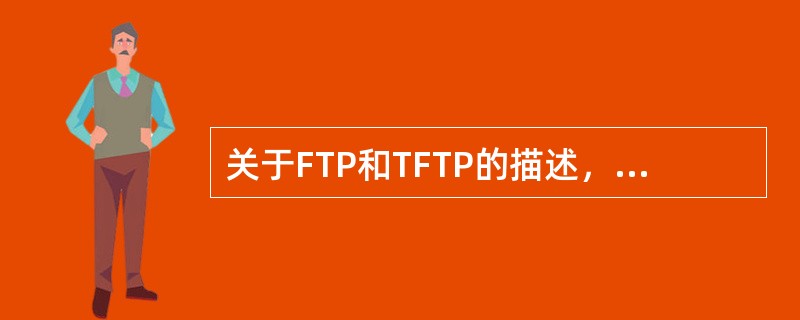关于FTP和TFTP的描述，正确的是( )。