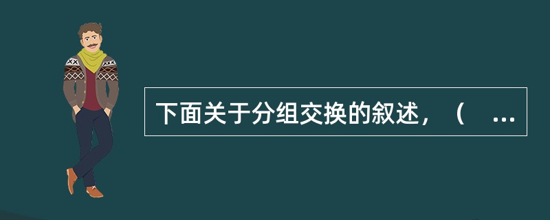 下面关于分组交换的叙述，（　）是错误的。