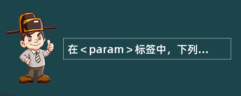 在＜param＞标签中，下列（　）属性用于给参数传递内容。