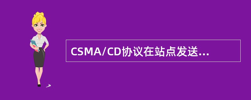 CSMA/CD协议在站点发送数据时（　）。