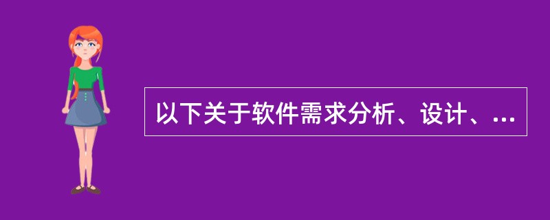 以下关于软件需求分析、设计、测试与维护的叙述中，不正确的是()