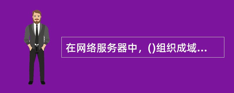 在网络服务器中，()组织成域层次结构的计算机和网络服务命名系统，负责IP地址和域名之间的转换。