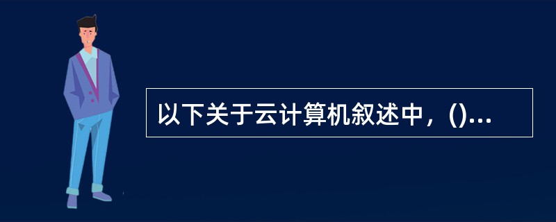 以下关于云计算机叙述中，()是不正确的。