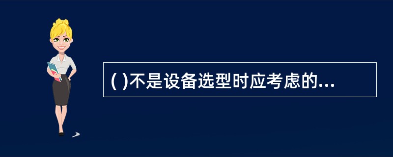 ( )不是设备选型时应考虑的主要原则。