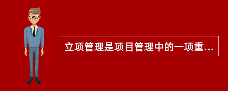 立项管理是项目管理中的一项重要内容。从项目管理的角度看，立项管理主要是解决项目的()问题。