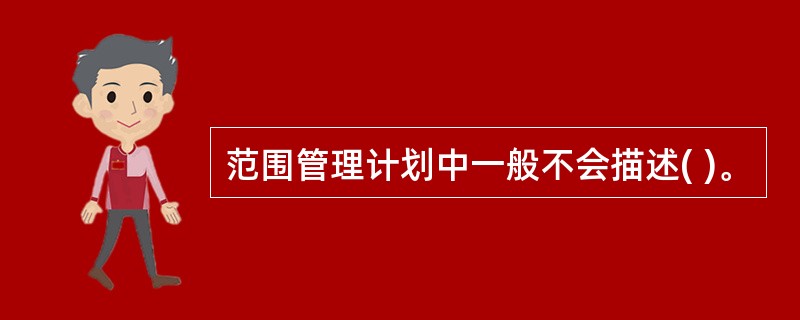 范围管理计划中一般不会描述( )。