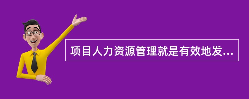 项目人力资源管理就是有效地发挥每一个项目参与人作用的过程.以下关于项目人力资源管理的说法中错误的是( )。