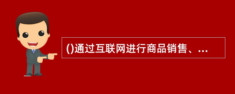 ()通过互联网进行商品销售、提供服务，是以信息网络技术为手段的商务活动。