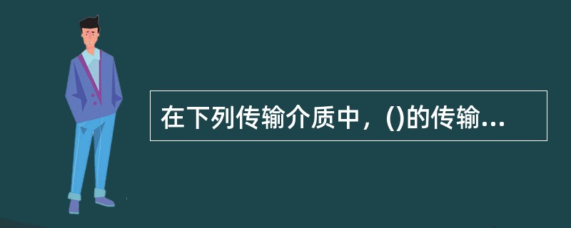 在下列传输介质中，()的传输速率最高。