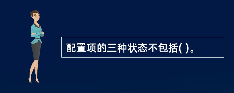 配置项的三种状态不包括( )。