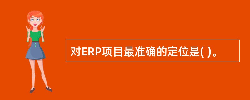 对ERP项目最准确的定位是( )。
