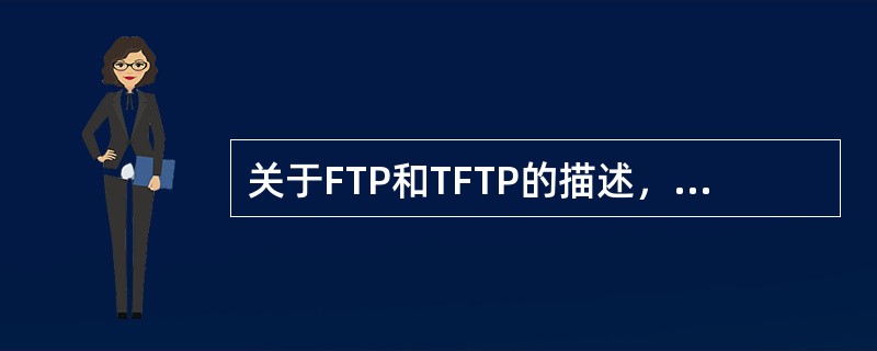关于FTP和TFTP的描述，正确的是( )