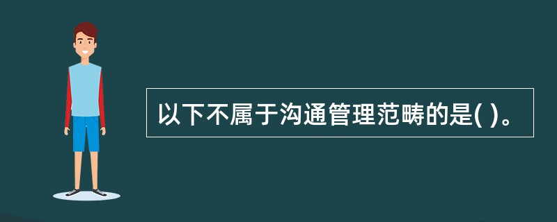 以下不属于沟通管理范畴的是( )。