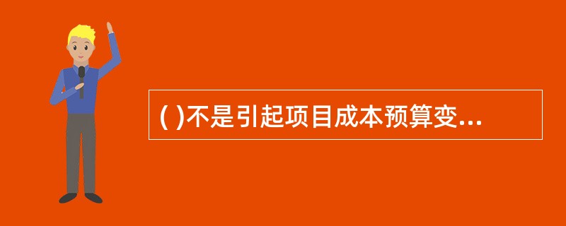 ( )不是引起项目成本预算变更的直接原因。