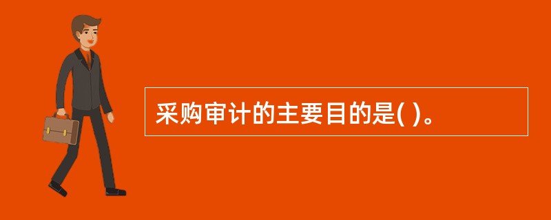 采购审计的主要目的是( )。