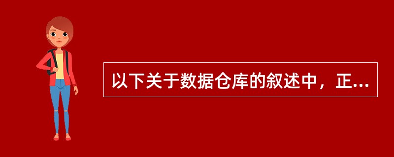 以下关于数据仓库的叙述中，正确的是()。