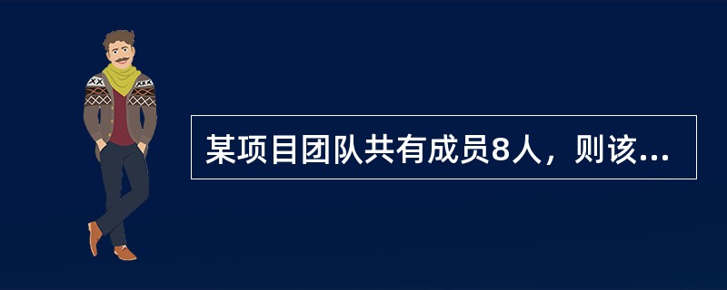 某项目团队共有成员8人，则该团队内部共存有( )条沟通渠道。
