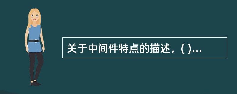 关于中间件特点的描述，( )是不正确的。