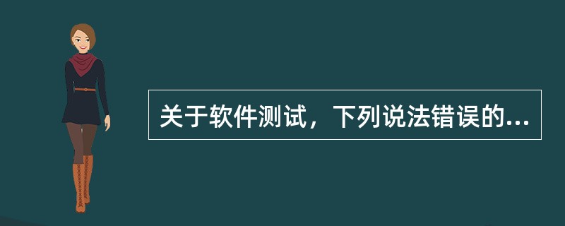 关于软件测试，下列说法错误的是( )。
