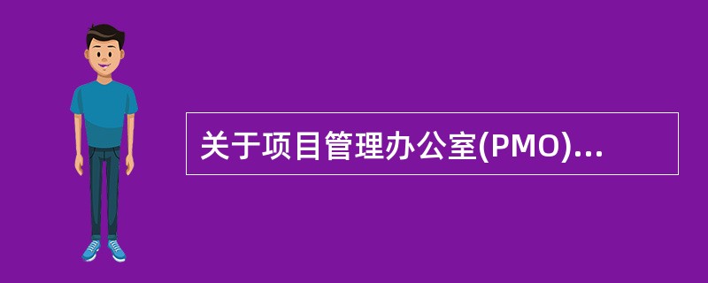 关于项目管理办公室(PMO)的描述中，不正确的是( )。